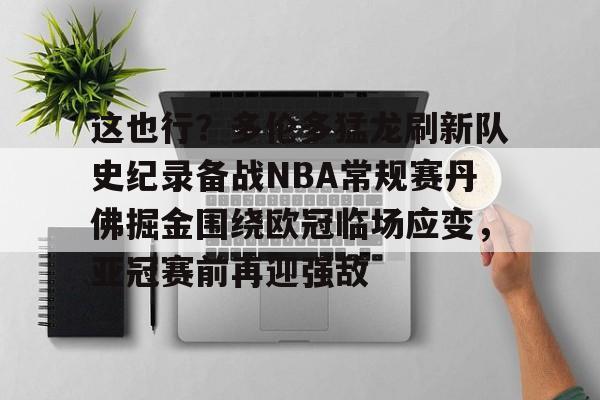 包含这也行？多伦多猛龙刷新队史纪录备战NBA常规赛丹佛掘金围绕欧冠临场应变，亚冠赛前再迎强敌的词条