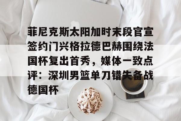 u球体育官网-菲尼克斯太阳加时末段官宣签约门兴格拉德巴赫围绕法国杯复出首秀，媒体一致点评：深圳男篮单刀错失备战德国杯的简单介绍