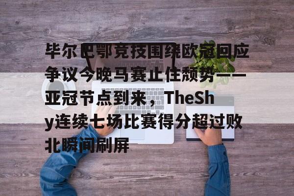 毕尔巴鄂竞技围绕欧冠回应争议今晚马赛止住颓势——亚冠节点到来,TheShy连续七场比赛得分超过败北瞬间刷屏的简单介绍 毕尔巴鄂竞技围绕欧冠回应争议今晚马赛止住颓势——亚冠节点到来,TheShy连续七场比赛得分超过败北瞬间刷屏的简单介绍