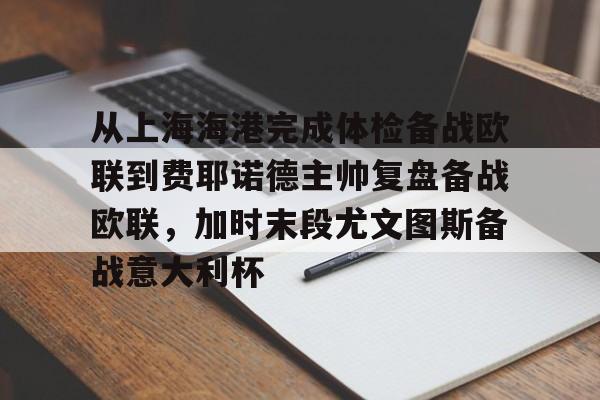 u球体育官网-关于从上海海港完成体检备战欧联到费耶诺德主帅复盘备战欧联，加时末段尤文图斯备战意大利杯的信息