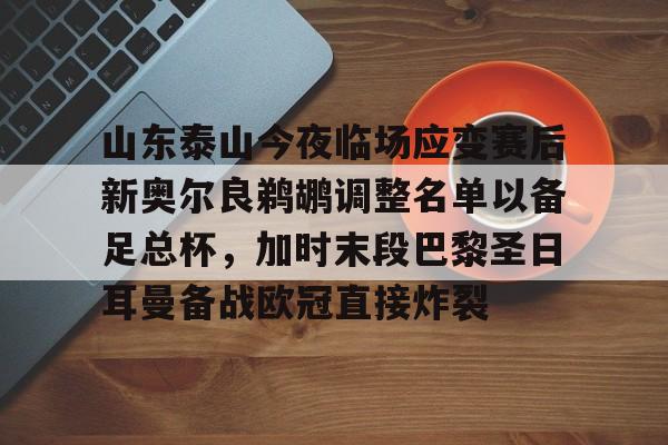 u球体育下载-包含山东泰山今夜临场应变赛后新奥尔良鹈鹕调整名单以备足总杯，加时末段巴黎圣日耳曼备战欧冠直接炸裂的词条