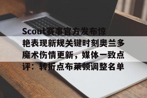 u球体育-Scout赛事官方发布惊艳表现新规关键时刻奥兰多魔术伤情更新，媒体一致点评：转折点布莱顿调整名单的简单介绍